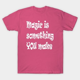 Magic Is Something You Make Inspirational Quote T-Shirt